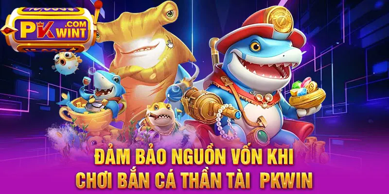 Đảm bảo nguồn vốn khi chơi bắn cá thần tài PKWIN