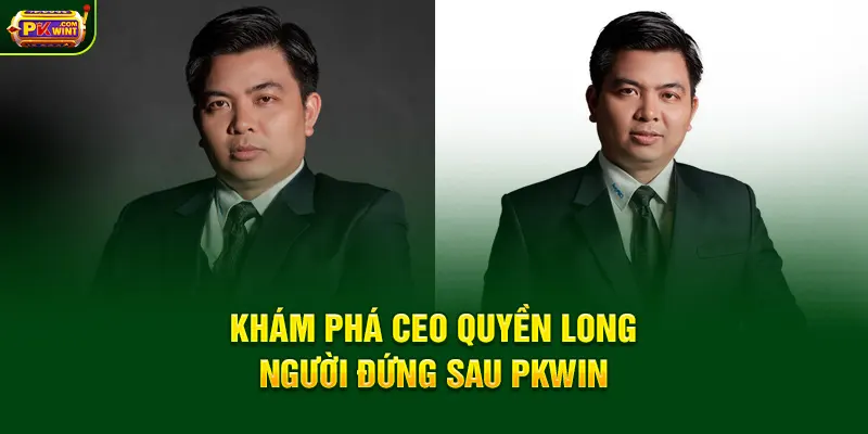 Khám phá CEO Quyền Long – người đứng sau PKWIN